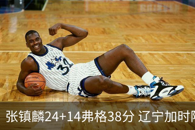 张镇麟24+14弗格38分 辽宁加时险胜吉林