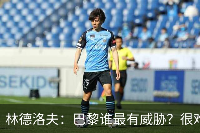 林德洛夫：巴黎谁最有威胁？很难单独点出某一名球员