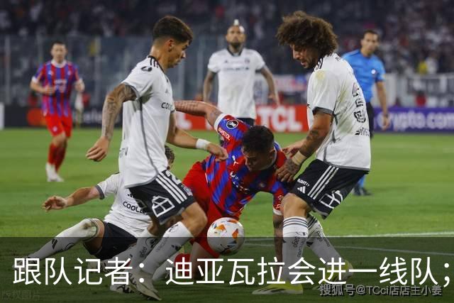 跟队记者：迪亚瓦拉会进一线队；希拉能在德比之后复出