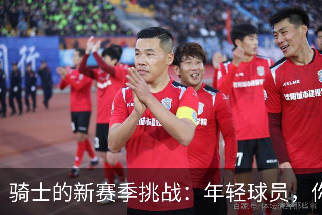 骑士的新赛季挑战：年轻球员，你准备好了吗？