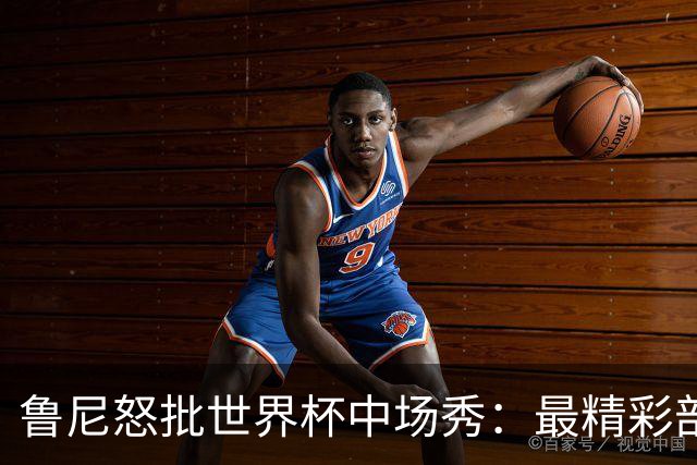 鲁尼怒批世界杯中场秀：最精彩部分就是它结束时