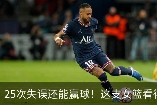 25次失误还能赢球！这支女篮看得真糟心！